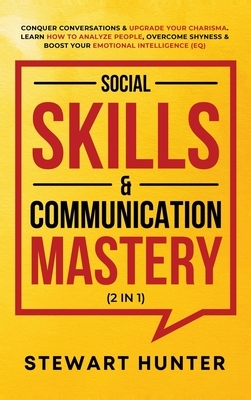 Social Skills & Communication Mastery (2 in 1): Conquer Conversations & Upgrade Your Charisma. Learn How To Analyze People, Overcome Shyness & Boost Y