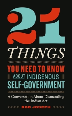 21 Things You Need to Know about Indigenous Self-Government: A Conversation about Dismantling the Indian ACT