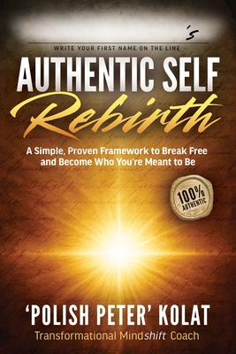 Authentic Self Rebirth: A Simple, Proven Framework to Break Free and Become Who You're Meant to Be