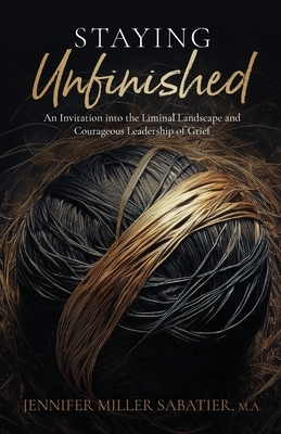 Staying Unfinished: An Invitation into the Liminal Landscape and Courageous Leadership of Grief