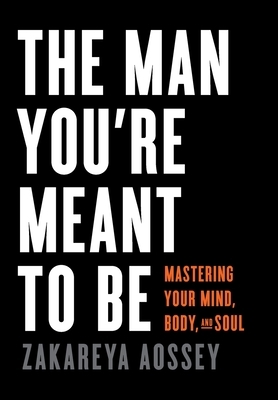 The Man You're Meant to Be: Mastering Your Mind, Body, and Soul