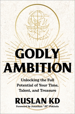 Godly Ambition: Unlocking the Full Potential of Your Time, Talent, and Treasure