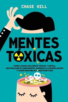 Mentes t?xicas: C?mo lidiar con gente t?xica y dif?cil, neutralizar el narcisismo, superar la manipulaci?n y construir relaciones positivas