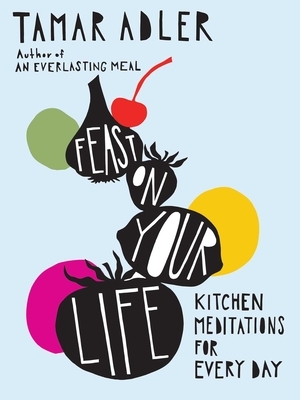 Feast on Your Life: Kitchen Meditations for Every Day