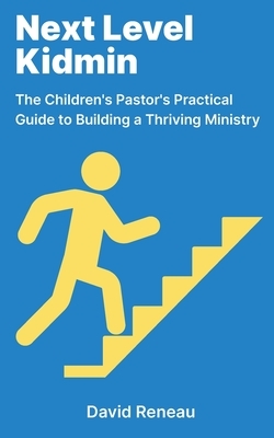 Next Level Kidmin: The Children's Pastor's Practical Guide to Building a Thriving Ministry