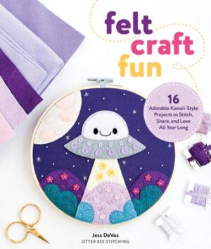 Felt Craft Fun: 16 Adorable Kawaii-Style Projects to Stitch, Share, and Love All Year Long