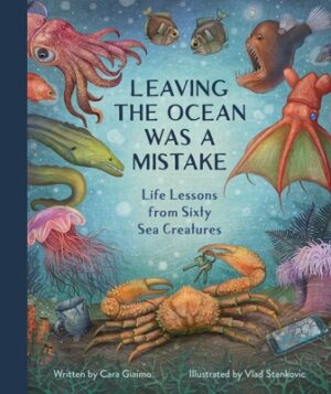 Leaving the Ocean Was a Mistake: Life Lessons from Sixty Sea Creatures