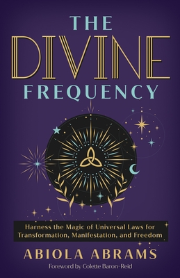The Divine Frequency: Harness the Magic of Universal Laws for Transformation, Manifestation, and Freedom