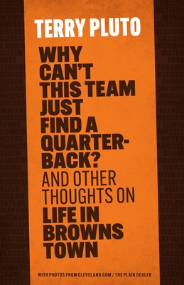 Why Can't This Team Just Find a Quarterback?: And Other Thoughts on Life in Browns Town