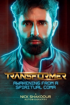 Transformer: Awakening From A Spiritual Coma - A Nick Shakoour Autobiography