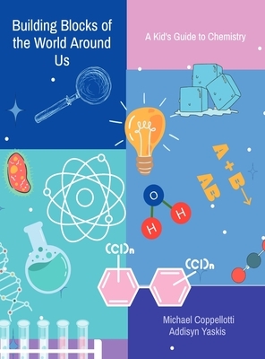 Building Blocks of the World Around Us: A Kid's Guide to Chemistry