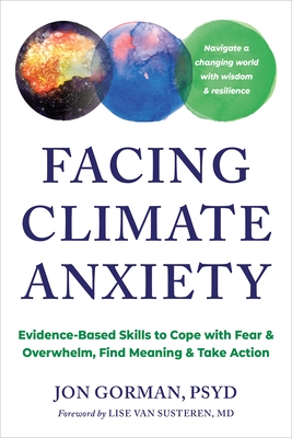 Facing Climate Anxiety: Evidence-Based Skills to Cope with Fear and Overwhelm, Find Meaning, and Take Action