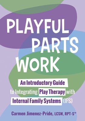 Playful Parts Work: An Introductory Guide to Integrating Play Therapy with Internal Family Systems (Ifs)