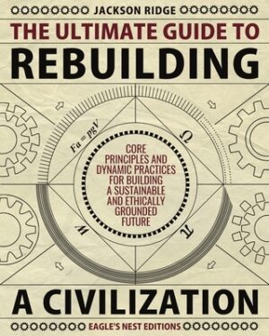 The Ultimate Guide to Rebuilding a Civilization: Dynamic Practices and Core Principles for Building a Sustainable and Ethically Grounded Future