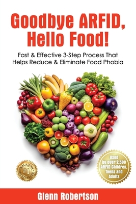 Goodbye ARFID, Hello Food!: Fast & Effective 3-Step Process That Helps Reduce & Eliminate Food Phobia
