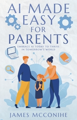 AI Made Easy for Parents: Embrace AI Today to Thrive in Tomorrow's World