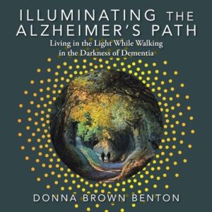 Illuminating the Alzheimer's Path: Living in the Light While Walking in the Darkness of Dementia