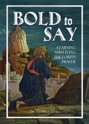 Bold to Say: Learning and Living the Lord's Prayer
