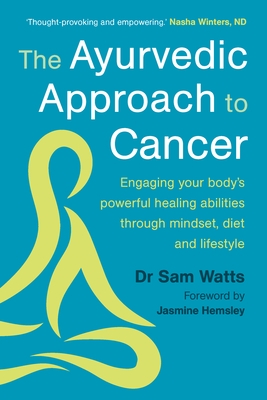 The Ayurvedic Approach to Cancer: Engaging Your Body's Powerful Healing Abilities Through Mindset, Diet and Lifestyle