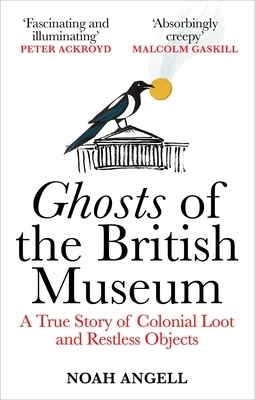 Ghosts of the British Museum: A True Story of Colonial Loot and Restless Objects