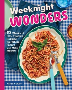 Weeknight Wonders: 52 Weeks of Fun, Themed Recipes the Whole Family Can Make Together