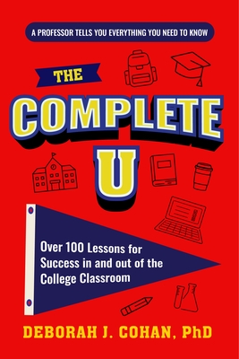 The Complete U: Over 100 Lessons for Success in and Out of the College Classroom (College Success Book)