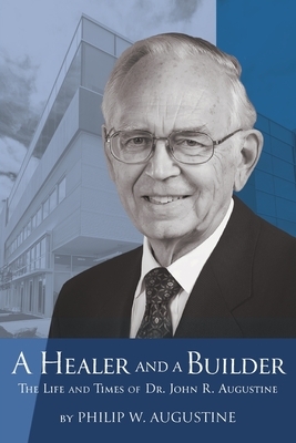 A Healer and a Builder: The Life and Times of Dr. John R. Augustine