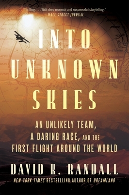 Into Unknown Skies: An Unlikely Team, a Daring Race, and the First Flight Around the World