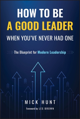 How to Be a Good Leader When You've Never Had One: The Blueprint for Modern Leadership