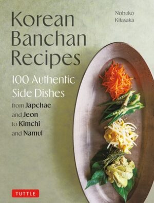 Korean Banchan Recipes: 100 Authentic Side Dishes from Japchae and Jeon to Kimchi and Namul