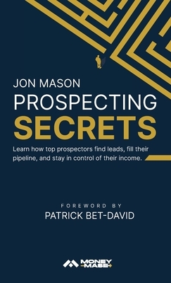 Prospecting Secrets: Learn How Top Prospectors Find Leads, Fill their Pipeline, and Stay in Control of their Income