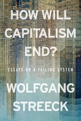 How Will Capitalism End?: Essays on a Failing System