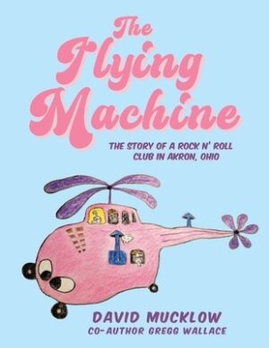 The Flying Machine: The Story of a Rock N' Roll Club in Akron, Ohio