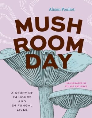 Mushroom Day: A Story of 24 Hours and 24 Fungal Lives