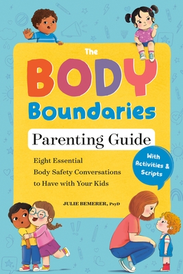 The Body Boundaries Parenting Guide: Eight Essential Body Safety Conversations to Have with Your Kids