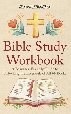 Bible Study Workbook: A Beginner-Friendly Guide to Unlocking the Essentials of All 66 Books