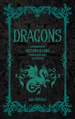 Dragons: A Handbook of History & Lore from Basilisks to Wyverns