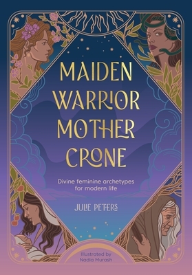 Maiden, Warrior, Mother, Crone: Divine Feminine Archetypes for Modern Life