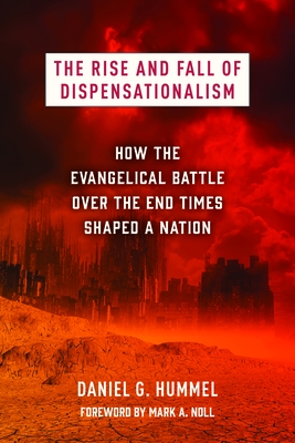 The Rise and Fall of Dispensationalism: How the Evangelical Battle Over the End Times Shaped a Nation