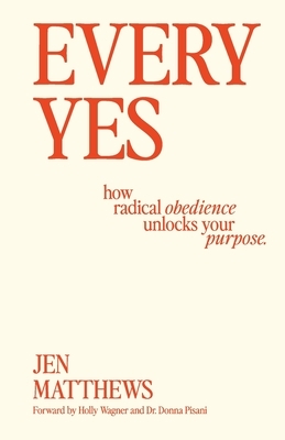 Every Yes: How Radical Obedience Unlocks Your Purpose