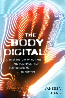 The Body Digital: A Brief History of Humans and Machines from Cuckoo Clocks to ChatGPT