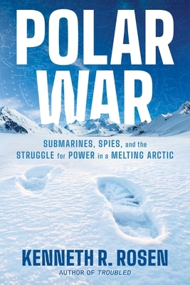 Polar War: Submarines, Spies, and the Struggle for Power in a Melting Arctic