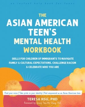 The Asian American Teen's Mental Health Workbook: Skills for Children of Immigrants to Navigate Family and Cultural Expectations, Challenge Racism, an