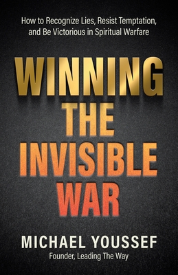 Winning the Invisible War: How to Recognize Lies, Resist Temptation, and Be Victorious in Spiritual Warfare