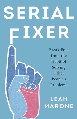 Serial Fixer: Break Free from the Habit of Solving Other People's Problems