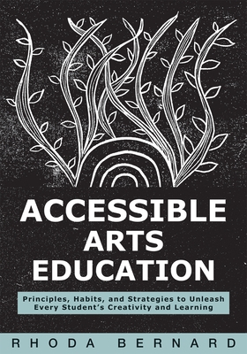 Accessible Arts Education: Principles, Habits, and Strategies to Unleash Every Student's Creativity and Learning (Ensure Accessible and Inclusive Arts