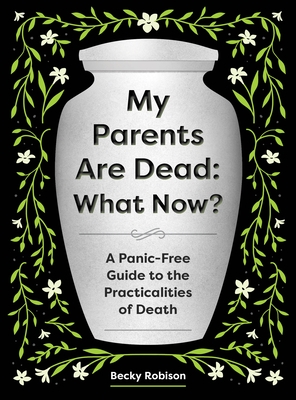 My Parents Are Dead: What Now?: A Panic-Free Guide to the Practicalities of Death