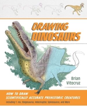 Drawing Dinosaurs: How to Draw Scientifically Accurate Prehistoric Creatures, Including T.Rex, Stegosaurus, Velociraptor, Spinosaurus, and More (How t