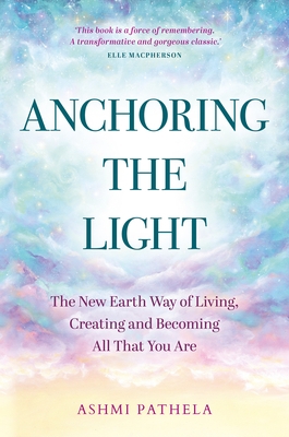 Anchoring the Light: The New Earth Way of Living, Creating and Becoming All That You Are