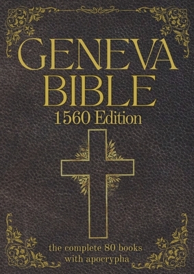 Geneva Bible 1560 Edition (Annotated) with Apocrypha: The Complete English Scriptures with 80 Books of the Old Testament, Lost Apocrypha & New Testame